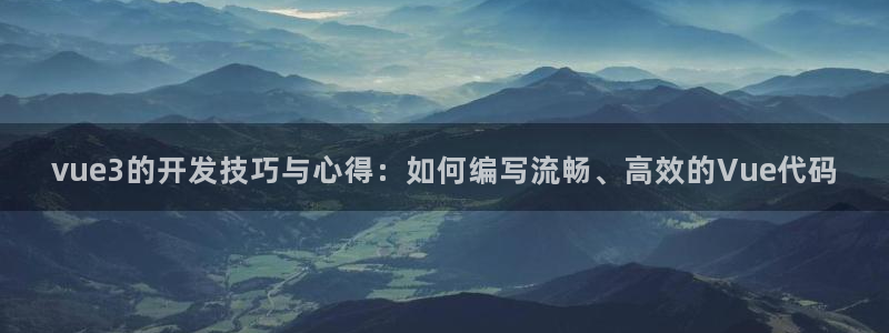 糖心v1：vue3的开发技巧与心得：如何编写流畅、高效的Vu